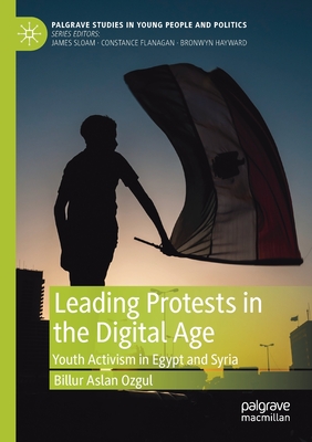 Leading Protests in the Digital Age : Youth Activism in Egypt and Syria