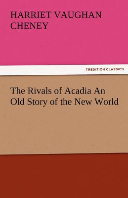 The Rivals of Acadia an Old Story of the New World