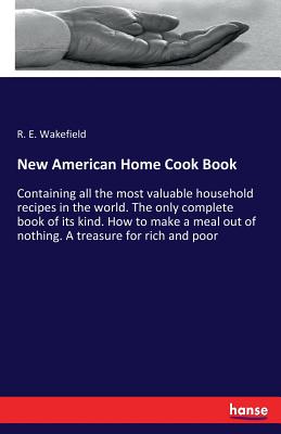 New American Home Cook Book :Containing all the most valuable household recipes in the world. The only complete book of its kind. How to make a meal o