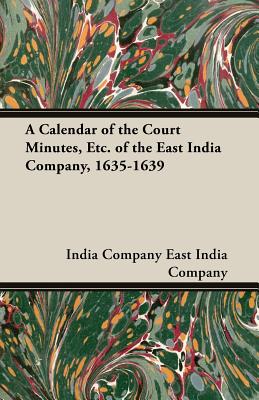 A Calendar of the Court Minutes, Etc. of the East India Company, 1635-1639