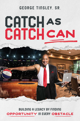 Catch as Catch Can : Building a Legacy by Finding Opportunity in Every Obstacle