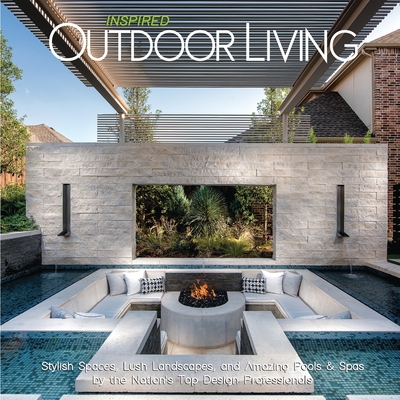 Inspired Outdoor Living: Stylish Spaces, Lush Landscapes, and Amazing Pools & Spas by the Nation