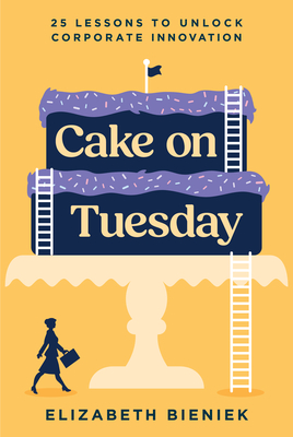 Cake on Tuesday : 25 Lessons to Unlock Corporate Innovation