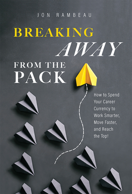 Breaking Away From The Pack : How to Spend Your Career Currency to Work Smarter, Move Faster, and Reach the Top!