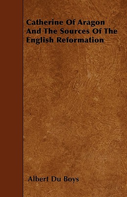 Catherine Of Aragon And The Sources Of The English Reformation