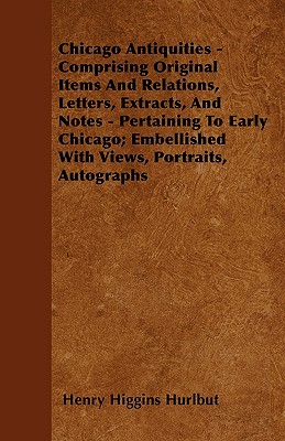 Chicago Antiquities - Comprising Original Items And Relations, Letters, Extracts, And Notes - Pertaining To Early Chicago; Embellished With Views, Por