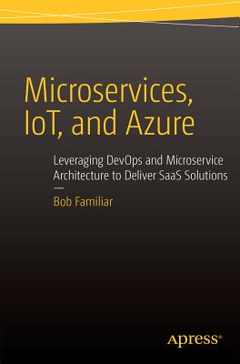 Microservices, IoT and Azure : Leveraging DevOps and Microservice Architecture to deliver SaaS Solutions