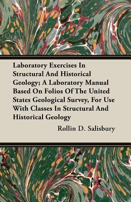 Laboratory Exercises In Structural And Historical Geology; A Laboratory Manual Based On Folios Of The United States Geological Survey, For Use With Cl