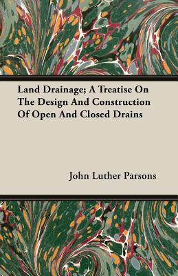 Land Drainage; A Treatise On The Design And Construction Of Open And Closed Drains