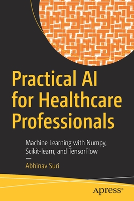 Practical AI for Healthcare Professionals : Machine Learning with Numpy, Scikit-learn, and TensorFlow