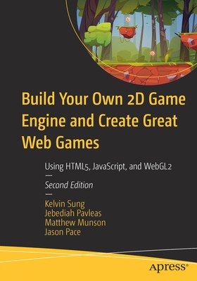 Build Your Own 2D Game Engine and Create Great Web Games : Using HTML5, JavaScript, and WebGL2