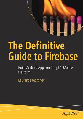 The Definitive Guide to Firebase : Build Android Apps on Google