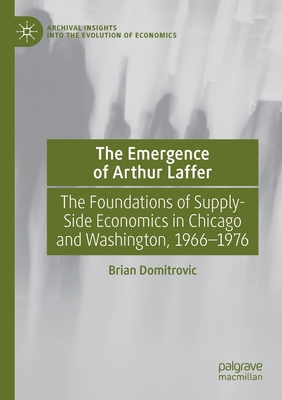 The Emergence of Arthur Laffer : The Foundations of Supply-Side Economics in Chicago and Washington, 1966-1976