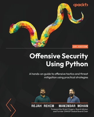 Offensive Security Using Python: A hands-on guide to offensive tactics and threat mitigation using practical strategies