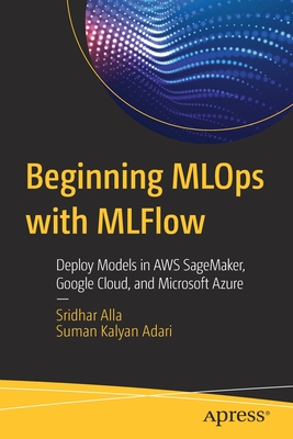 Beginning MLOps with MLFlow : Deploy Models in AWS SageMaker, Google Cloud, and Microsoft Azure