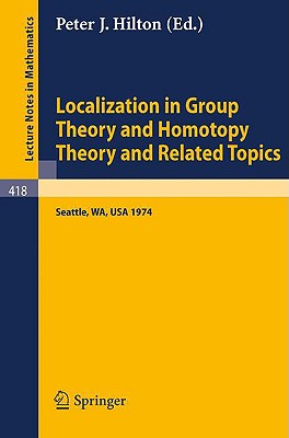 Localization in Group Theory and Homotopy Theory and Related Topics : Battelle Seattle 1974 Seminar