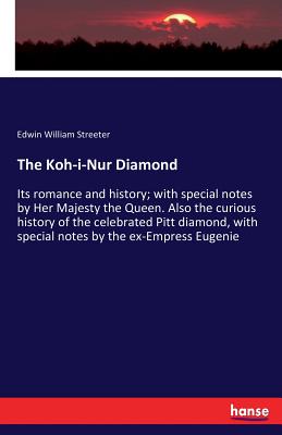 The Koh-i-Nur Diamond :Its romance and history; with special notes by Her Majesty the Queen. Also the curious history of the celebrated Pitt diamond,