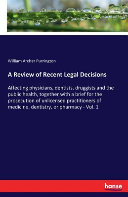 غلاف كتاب A Review of Recent Legal Decisions:Affecting physicians, dentists, druggists and the public health, together with a brief for the prosecution of unlic