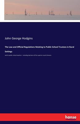 The Law and Official Regulations Relating to Public School Trustees in Rural Settings:and to public school teachers - including decisions of the super