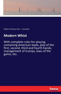 Modern Whist:With complete rules for playing, containing American leads, play of the first, second, third and fourth hands, management of trumps, laws