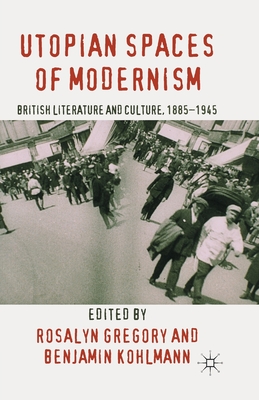 Utopian Spaces of Modernism : Literature and Culture, 1885-1945