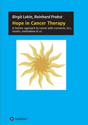 Hope in Cancer Therapy:A holistic approach to cancer with curcumin, b17, insulin, methadone & co.