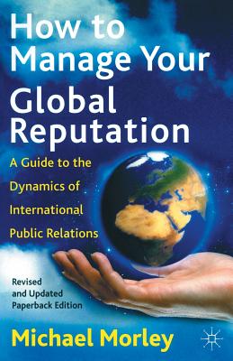 How to Manage Your Global Reputation : A Guide to the Dynamics of International Public Relations