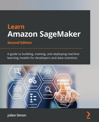 Learn Amazon SageMaker - Second Edition: A guide to building, training, and deploying machine learning models for developers and data scientists