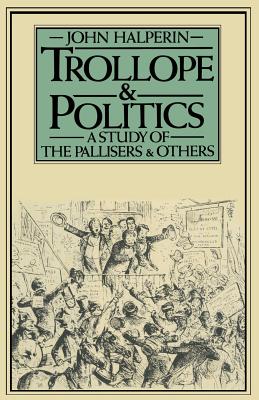 Trollope and Politics : A Study of the Pallisers and Others