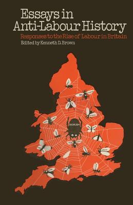 Essays in Anti-Labour History : Responses to the Rise of Labour in Britain