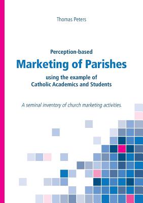 Perception-based Marketing of Parishes using the example of Catholic Academics and Students:A seminal inventory of church marketing activities.