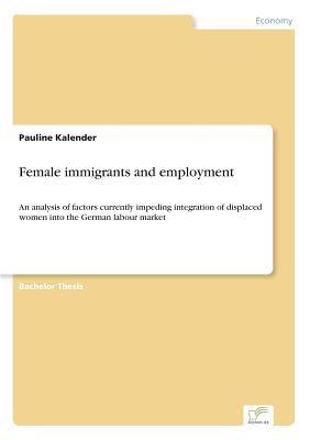 Female immigrants and employment:An analysis of factors currently impeding integration of displaced women into the German labour market