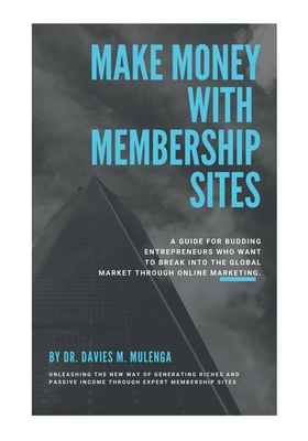 Make Money with Membership Sites:A guide for budding entrepreneurs who want to break into the global market through Online Marketing