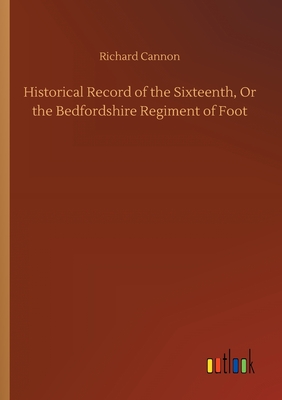 Historical Record of the Sixteenth, Or the Bedfordshire Regiment of Foot