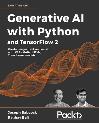 Generative AI with Python and TensorFlow 2:  Create images, text, and music with VAEs, GANs, LSTMs, Transformer models