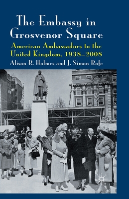 The Embassy in Grosvenor Square : American Ambassadors to the United Kingdom, 1938-2008