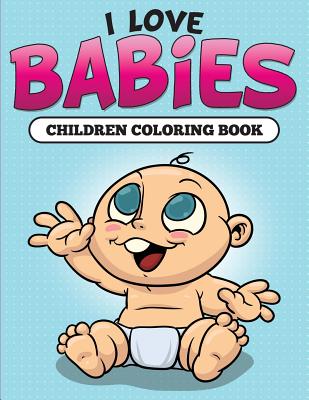 I Love Babies: Children Coloring Book