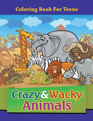 Crazy & Wacky Animals: Coloring Book For Teens