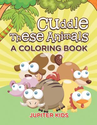 Cuddle These Animals (A Coloring Book)