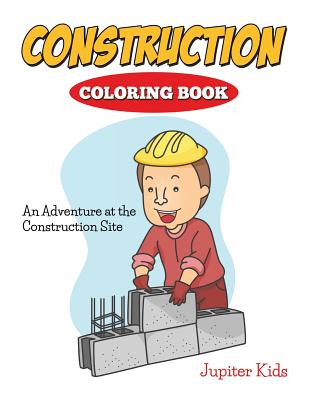 Construction Coloring Book: An Adventure At The Construction Site