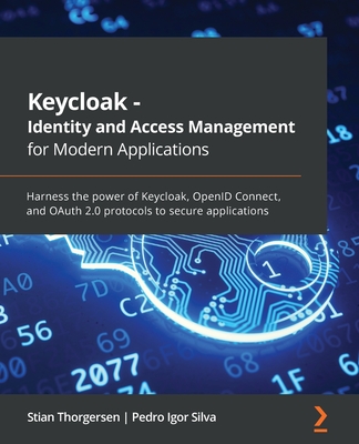 Keycloak - Identity and Access Management for Modern Applications: Harness the power of Keycloak, OpenID Connect, and OAuth 2.0 protocols to secure ap