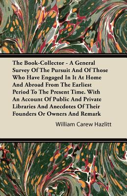 The Book-Collector - A General Survey of the Pursuit and of Those Who have Engaged in it at Home and Abroad from the Earliest Period to the Present Ti