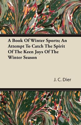 A Book of Winter Sports; An Attempt to Catch the Spirit of the Keen Joys of the Winter Season