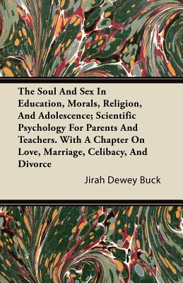 The Soul and Sex in Education, Morals, Religion, and Adolescence; Scientific Psychology for Parents and Teachers. with a Chapter on Love, Marriage, Ce