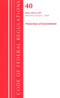 Code of Federal Regulations, Title 40 Protection of the Environment 300-399, Revised as of July 1, 2020
