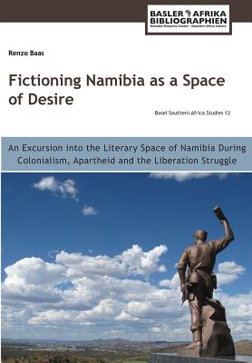 Fictioning Namibia as a Space of Desire: An Excursion into the Literary Space of Namibia During Colonialism, Apartheid and the Liberation Struggle
