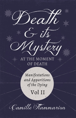Death and its Mystery - At the Moment of Death - Manifestations and Apparitions of the Dying - Volume II: With Introductory Poems by Emily Dickinson &