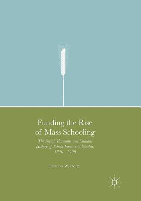 غلاف كتاب Funding the Rise of Mass Schooling : The Social, Economic and Cultural History of School Finance in Sweden, 1840 - 1900