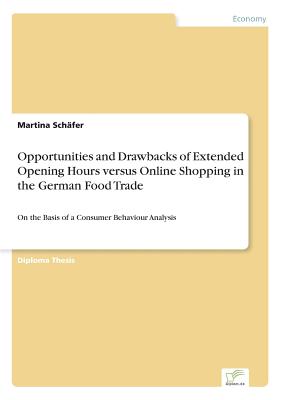 Opportunities and Drawbacks of Extended Opening Hours versus Online Shopping in the German Food Trade:On the Basis of a Consumer Behaviour Analysis