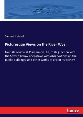 غلاف كتاب Picturesque Views on the River Wye, :from its source at Plinlimmon Hill, to its junction with the Severn below Chepstow: with observations on the publ